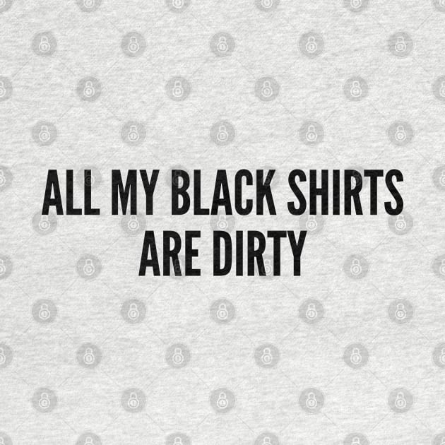 Funny - All My Black Shirts Are Dirty - Funny Joke Statement Humor Slogan by sillyslogans